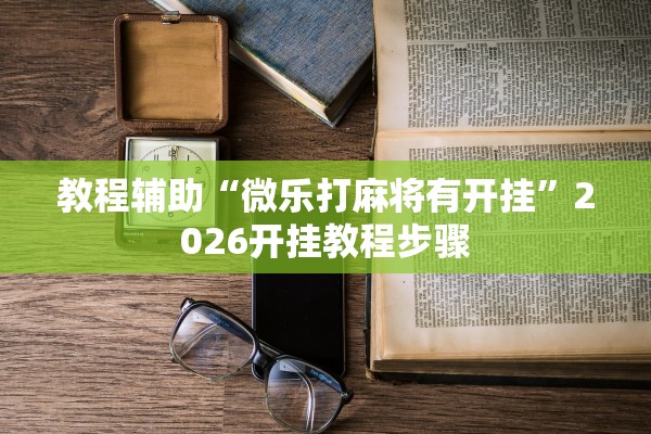 教程辅助“微乐打麻将有开挂”2026开挂教程步骤