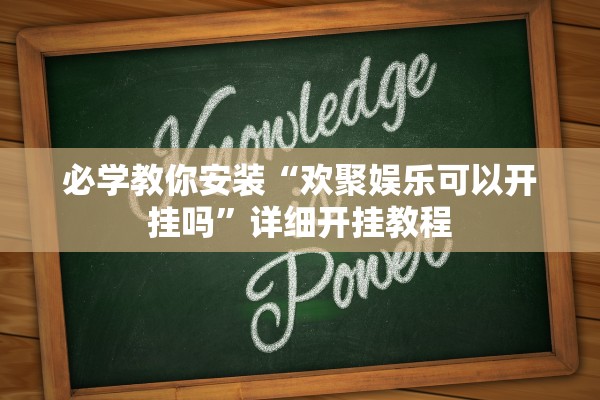 必学教你安装“欢聚娱乐可以开挂吗	”详细开挂教程