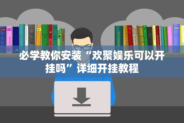 必学教你安装“欢聚娱乐可以开挂吗”详细开挂教程