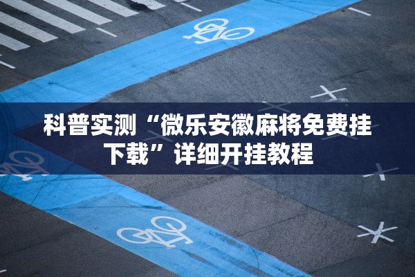科普实测“微乐安徽麻将免费挂下载”详细开挂教程