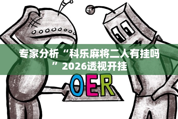 专家分析“科乐麻将二人有挂吗”2026透视开挂