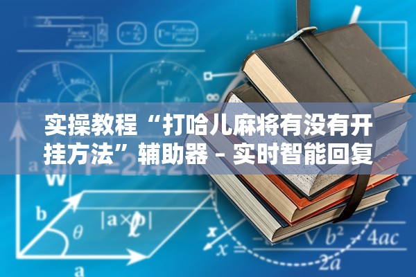 实操教程“打哈儿麻将有没有开挂方法	”辅助器 – 实时智能回复