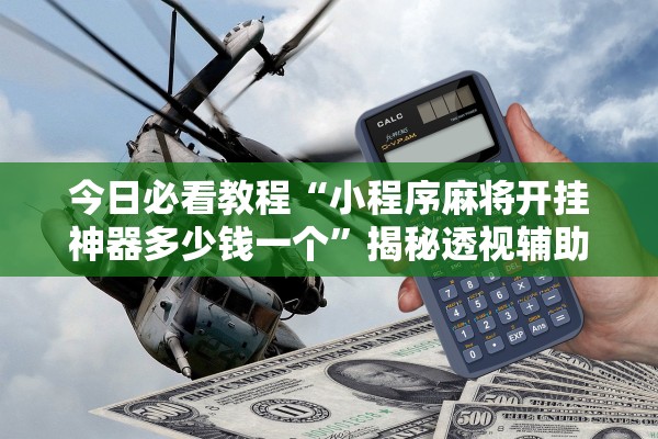 今日必看教程“小程序麻将开挂神器多少钱一个”揭秘透视辅助万能挂用法