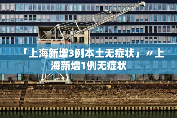 「上海新增3例本土无症状」〃上海新增1例无症状 「上海新增3例本土无症状」〃上海新增1例无症状