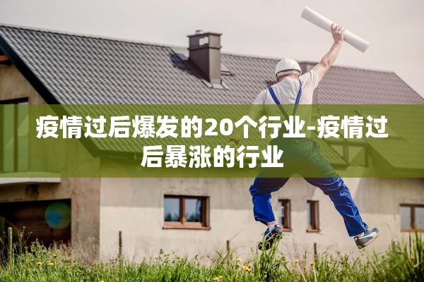 疫情过后爆发的20个行业-疫情过后暴涨的行业 疫情过后爆发的20个行业-疫情过后暴涨的行业