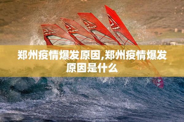 郑州疫情爆发原因,郑州疫情爆发原因是什么 郑州疫情爆发原因,郑州疫情爆发原因是什么