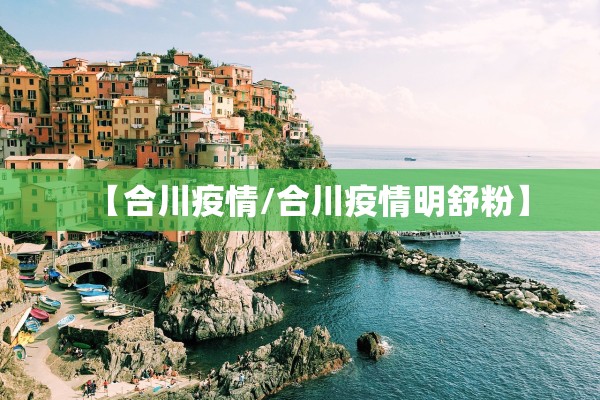 【合川疫情/合川疫情明舒粉】 【合川疫情/合川疫情明舒粉】