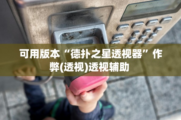 可用版本“德扑之星透视器	”作弊(透视)透视辅助 