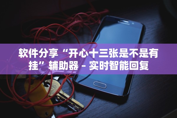 软件分享“开心十三张是不是有挂	”辅助器 – 实时智能回复