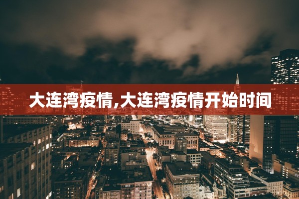 大连湾疫情,大连湾疫情开始时间 大连湾疫情,大连湾疫情开始时间