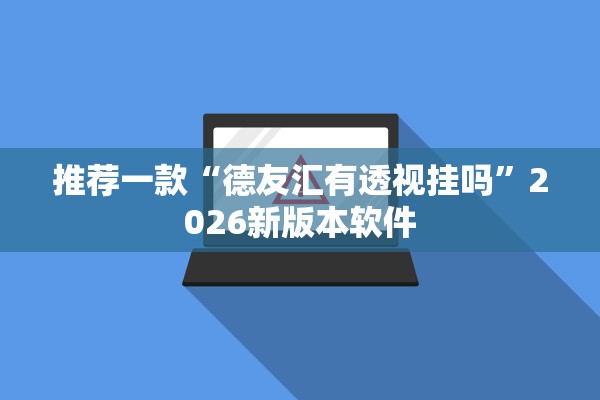 推荐一款“德友汇有透视挂吗	”2026新版本软件