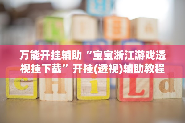 万能开挂辅助“宝宝浙江游戏透视挂下载”开挂(透视)辅助教程