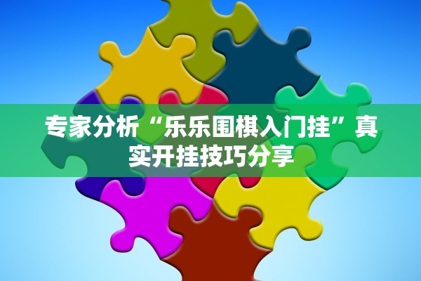 专家分析“乐乐围棋入门挂	”真实开挂技巧分享