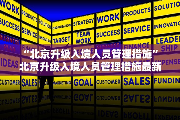 “北京升级入境人员管理措施” 北京升级入境人员管理措施最新？