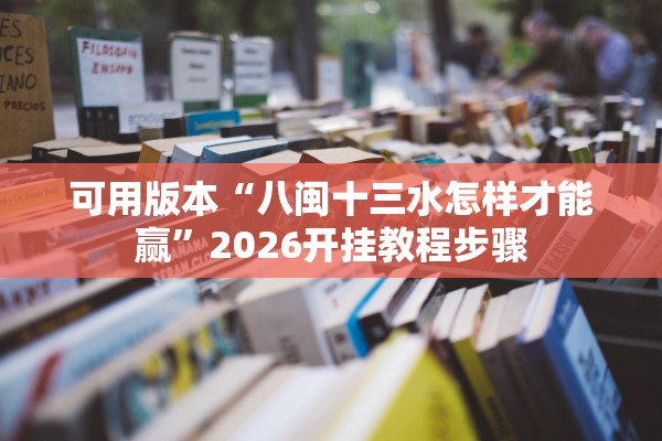 可用版本“八闽十三水怎样才能赢	”2026开挂教程步骤