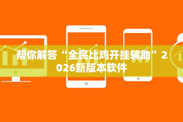 帮你解答“全民比鸡开挂辅助	”2026新版本软件