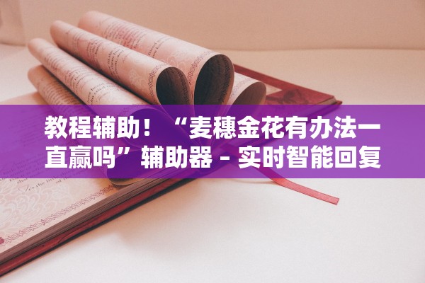教程辅助！“麦穗金花有办法一直赢吗”辅助器 – 实时智能回复