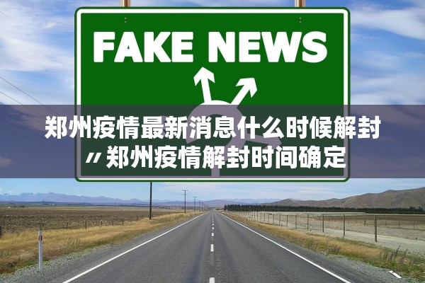 郑州疫情最新消息什么时候解封〃郑州疫情解封时间确定