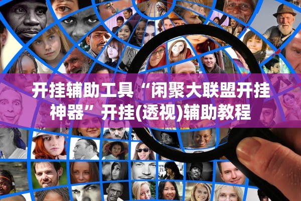 开挂辅助工具“闲聚大联盟开挂神器	”开挂(透视)辅助教程