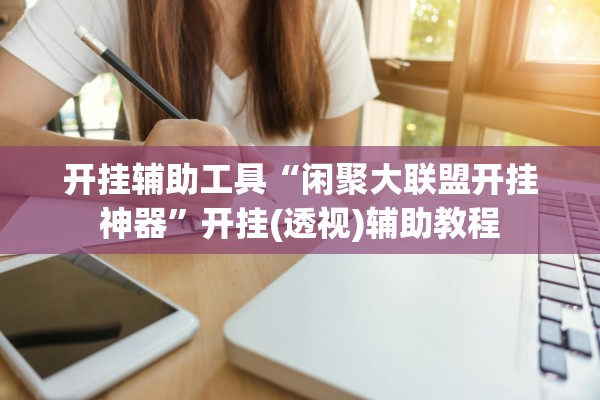 开挂辅助工具“闲聚大联盟开挂神器”开挂(透视)辅助教程