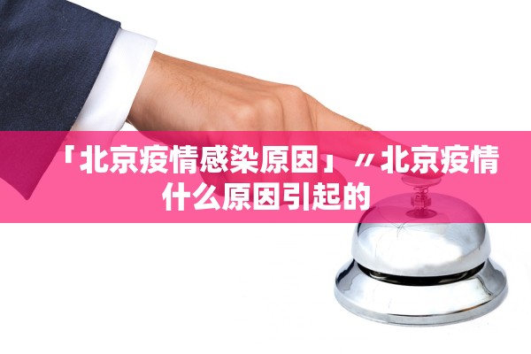 「北京疫情感染原因」〃北京疫情什么原因引起的