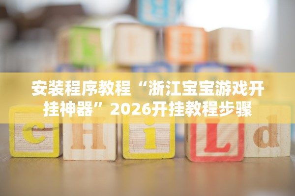 安装程序教程“浙江宝宝游戏开挂神器	”2026开挂教程步骤