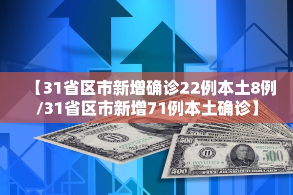 【31省区市新增确诊22例本土8例/31省区市新增71例本土确诊】