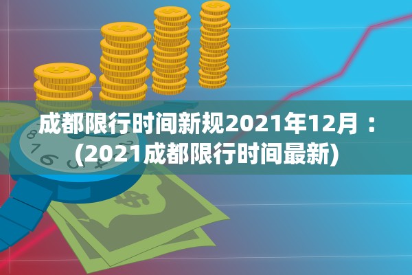 成都限行时间新规2021年12月︰(2021成都限行时间最新)