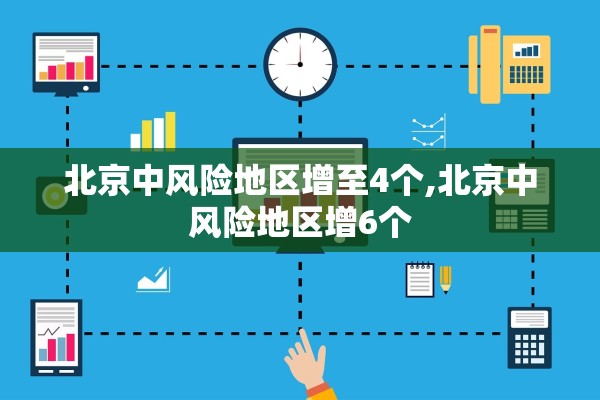 北京中风险地区增至4个,北京中风险地区增6个