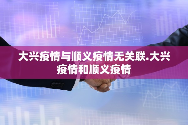 大兴疫情与顺义疫情无关联.大兴疫情和顺义疫情