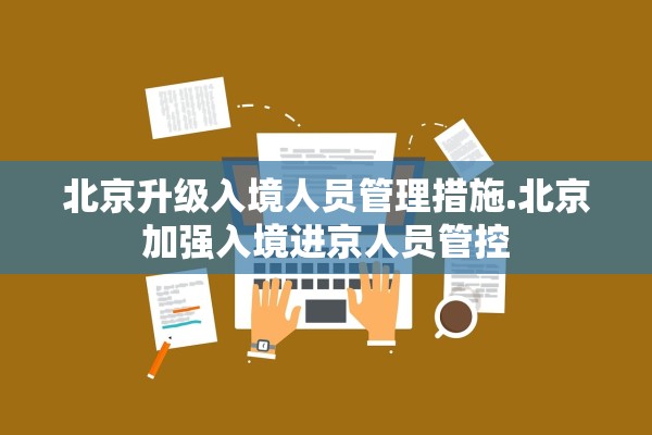 北京升级入境人员管理措施.北京加强入境进京人员管控