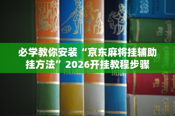 必学教你安装“京东麻将挂辅助挂方法”2026开挂教程步骤