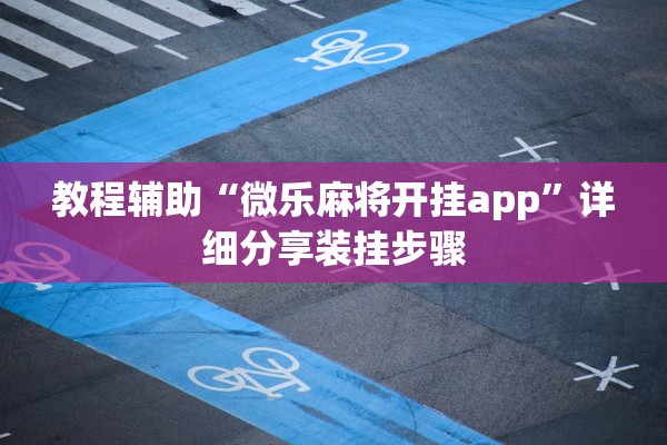 教程辅助“微乐麻将开挂app”详细分享装挂步骤