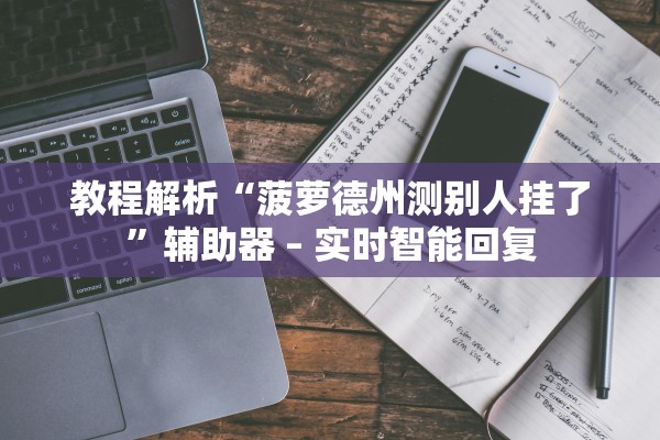 教程解析“菠萝德州测别人挂了	”辅助器 – 实时智能回复