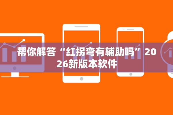 帮你解答“红拐弯有辅助吗	”2026新版本软件