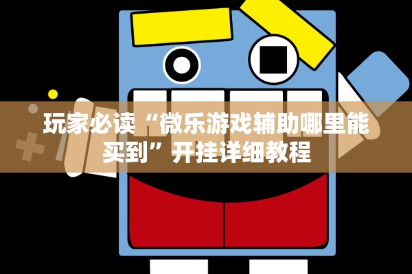 玩家必读“微乐游戏辅助哪里能买到”开挂详细教程