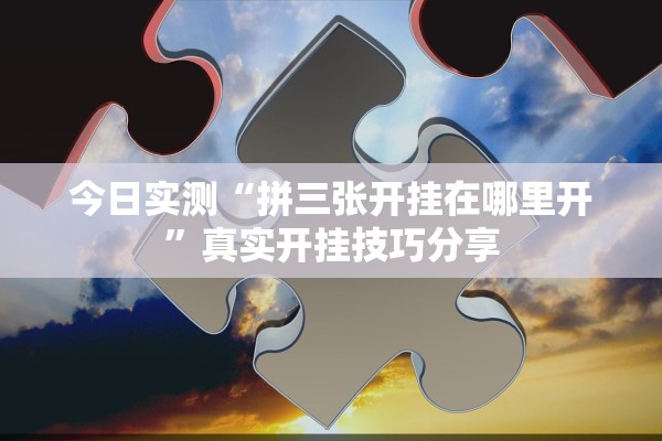 今日实测“拼三张开挂在哪里开	”真实开挂技巧分享