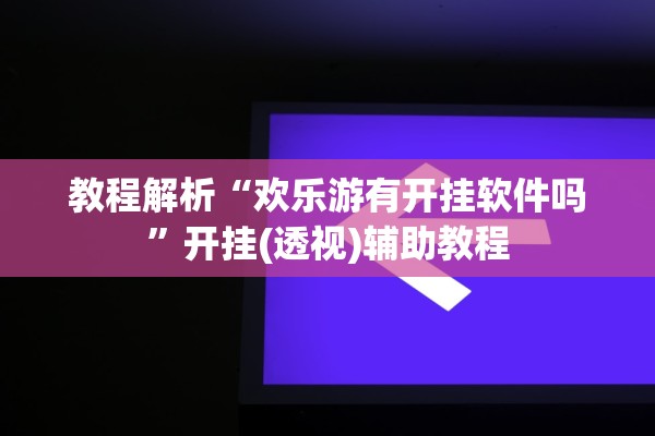 教程解析“欢乐游有开挂软件吗	”开挂(透视)辅助教程