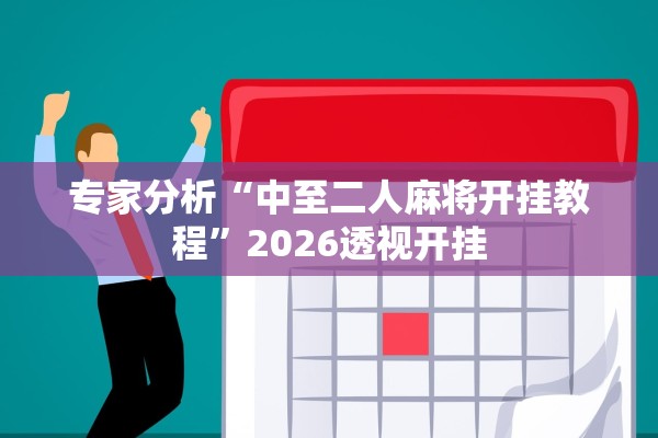 专家分析“中至二人麻将开挂教程”2026透视开挂