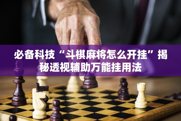 必备科技“斗棋麻将怎么开挂”揭秘透视辅助万能挂用法