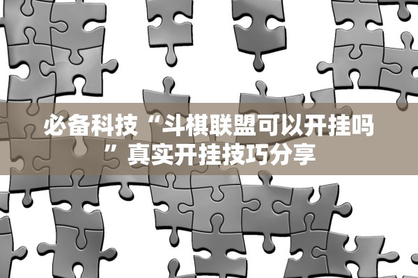 必备科技“斗棋联盟可以开挂吗”真实开挂技巧分享