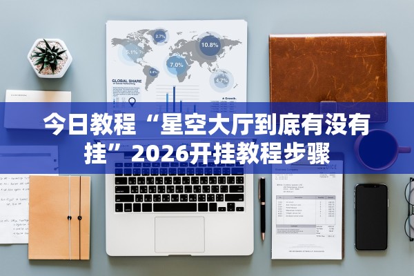 今日教程“星空大厅到底有没有挂	”2026开挂教程步骤