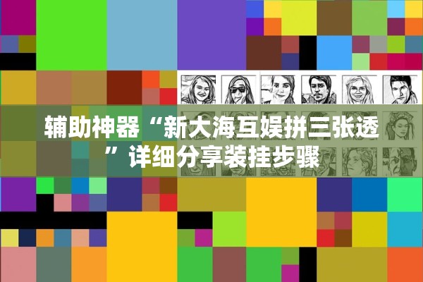辅助神器“新大海互娱拼三张透	”详细分享装挂步骤