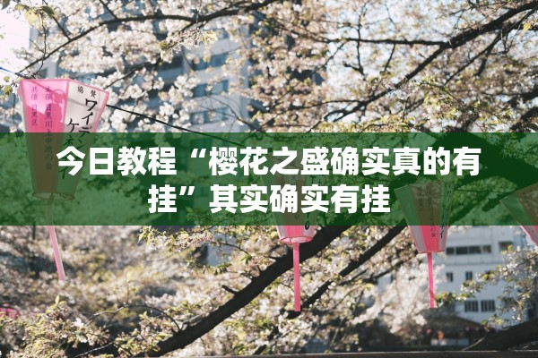 今日教程“樱花之盛确实真的有挂”其实确实有挂