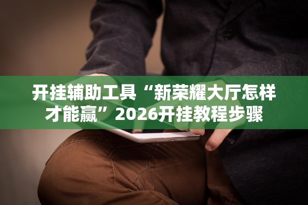 开挂辅助工具“新荣耀大厅怎样才能赢	”2026开挂教程步骤
