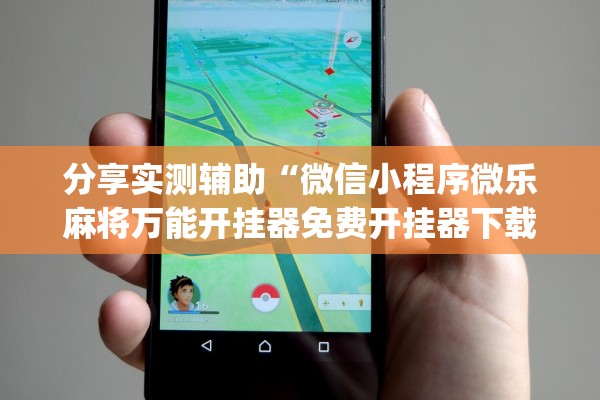 分享实测辅助“微信小程序微乐麻将万能开挂器免费开挂器下载安装”开挂(透视)辅助教程