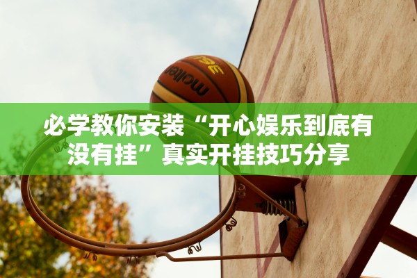必学教你安装“开心娱乐到底有没有挂”真实开挂技巧分享