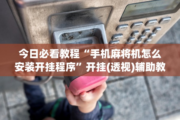 今日必看教程“手机麻将机怎么安装开挂程序”开挂(透视)辅助教程