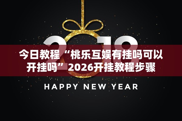 今日教程“桃乐互娱有挂吗可以开挂吗”2026开挂教程步骤
