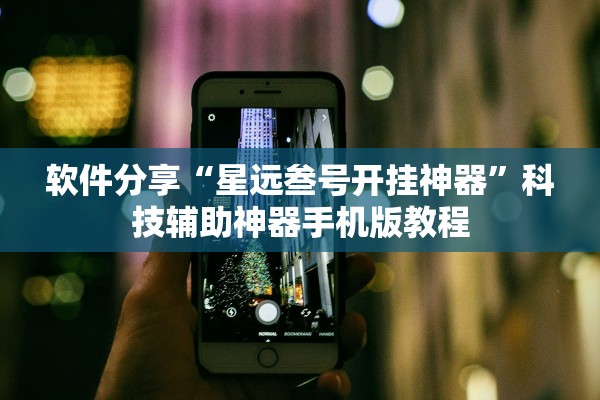 软件分享“星远叁号开挂神器	”科技辅助神器手机版教程